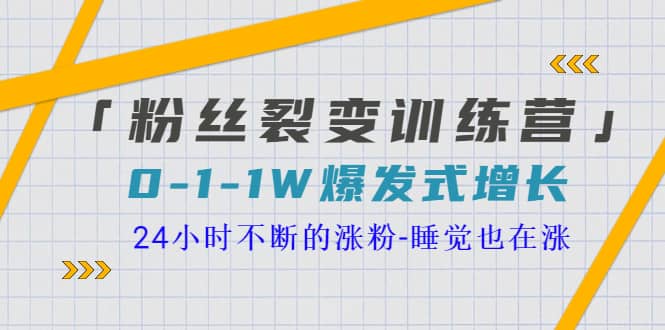 「粉丝裂变训练营」0-1-1w爆发式增长，24小时不断的涨粉-睡觉也在涨-16节课-小二项目网