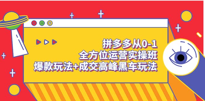 拼多多从0-1全方位运营实操班：爆款玩法 成交高峰黑车玩法（价值1280）-小二项目网