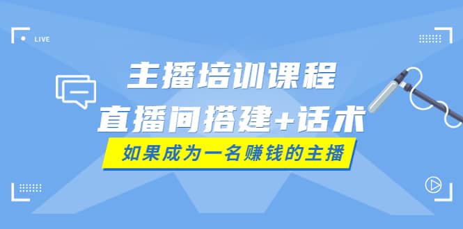 主播培训课程：直播间搭建 话术，如何快速成为一名赚钱的主播-小二项目网