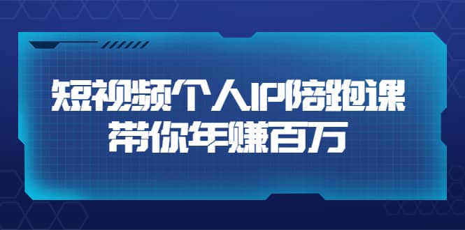 短视频个人IP：年赚百万陪跑课（123节视频课）价值6980元-小二项目网