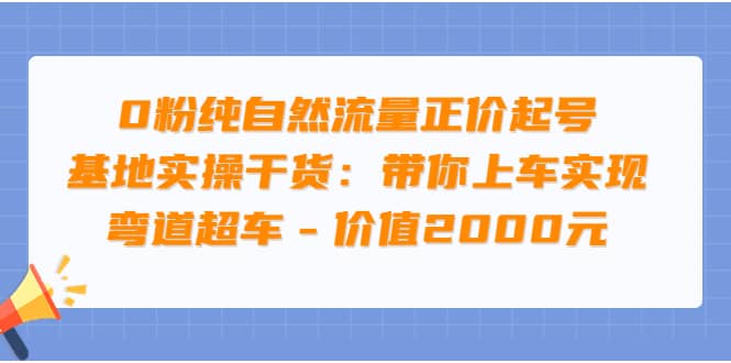 0粉纯自然流量正价起号基地实操干货：带你上车实现弯道超车 – 价值2000元-小二项目网