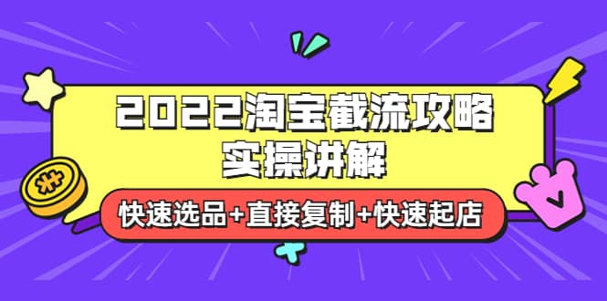 2022淘宝截流攻略实操讲解：快速选品 直接复制 快速起店-小二项目网