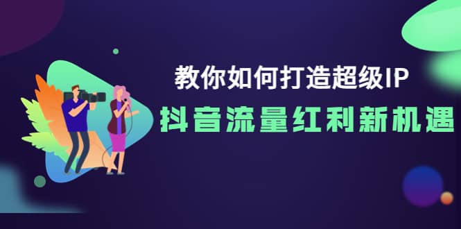 教你如何打造超级IP，抖音流量红利新机遇-小二项目网