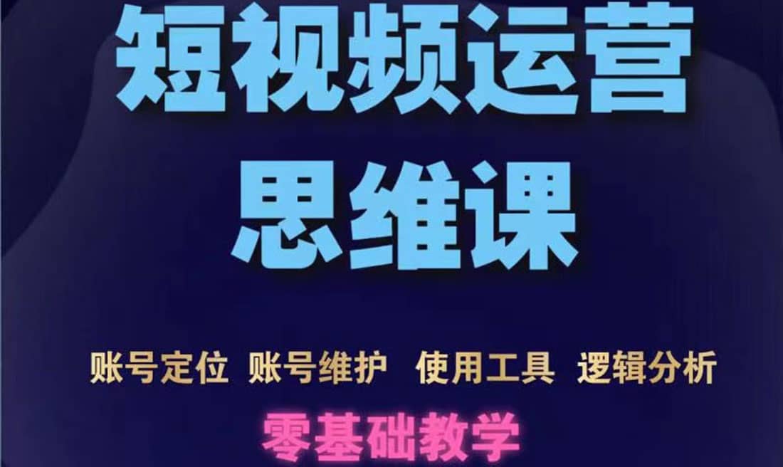 短视频运营思维课：账号定位 账号维护 使用工具 逻辑分析（10节课）-小二项目网