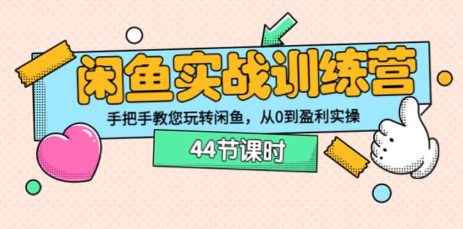 闲鱼实战训练营：手把手教您玩转闲鱼，从0到盈利实操（44节课时）-小二项目网