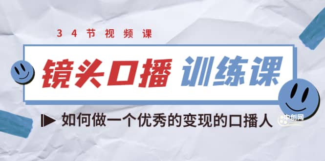 镜头口播训练课：如何做一个优秀的变现的口播人（34节视频课）-小二项目网