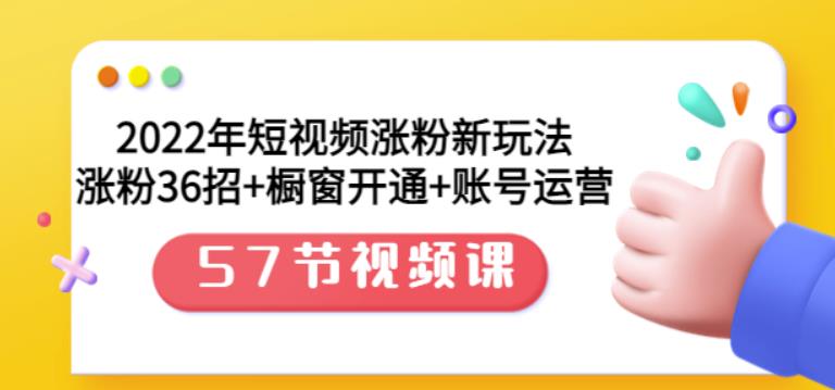 2022年短视频涨粉新玩法：涨粉36招 橱窗开通 账号运营（57节视频课）-小二项目网