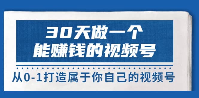 30天做一个能赚钱的视频号，从0-1打造属于你自己的视频号 (14节-价值199)-小二项目网