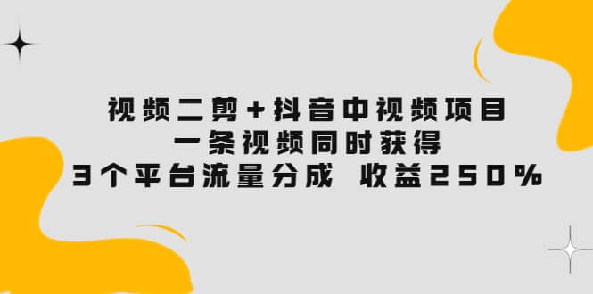 视频二剪 抖音中视频项目：一条视频获得3个平台流量分成 收益250% 价值4980-小二项目网