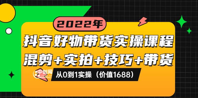 抖音好物带货实操课程：混剪 实拍 技巧 带货：从0到1实操（价值1688）-小二项目网