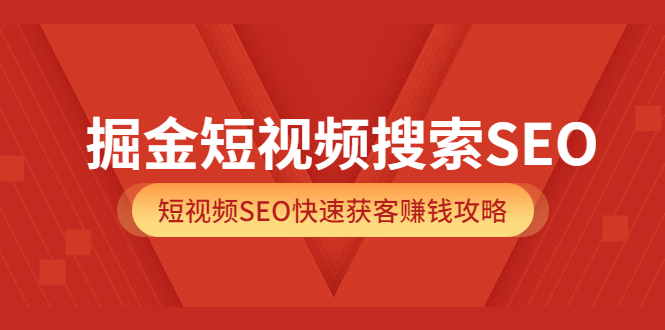 掘金短视频搜索SEO，短视频SEO快速获客赚钱攻略（价值980）-小二项目网