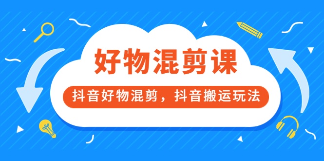 万三好物混剪课，抖音好物混剪，抖音搬运玩法 价值1980元-小二项目网