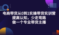 电商带货从0到1实操带货实训营:提高认知,少走弯路,做一个专业带货主播-小二项目网