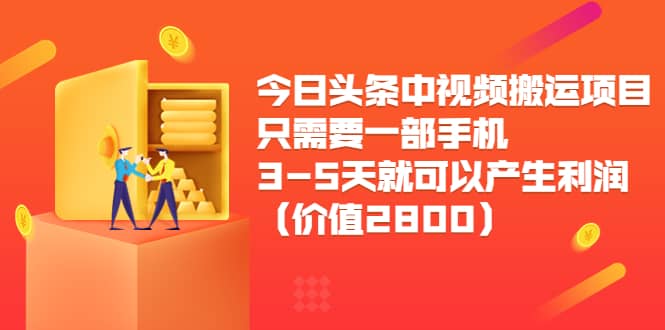 今日头条中视频搬运项目，只需要一部手机3-5天就可以产生利润（价值2800）-小二项目网