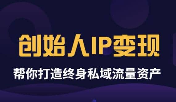 《创始人IP变现》精华版，帮你打造终身私域流量资产（无水印）-小二项目网