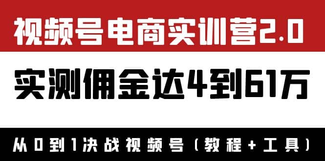 外面收费1900×视频号电商实训营2.0：实测佣金达4到61万（教程 工具）-小二项目网