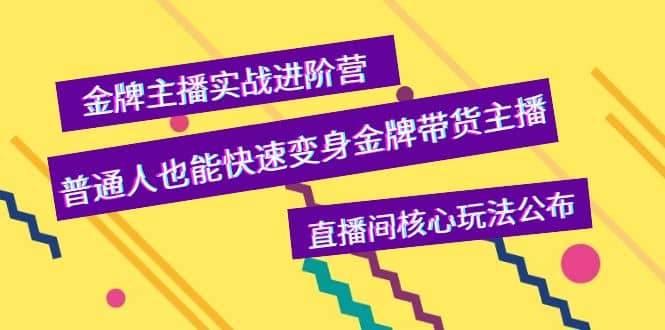 金牌主播实战进阶营，普通人也能快速变身金牌带货主播，直播间核心玩法公布-小二项目网