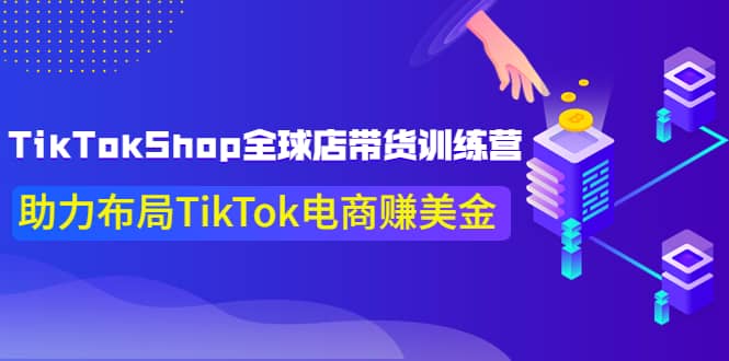 TikTokShop全球店带货训练营【更新9月份】助力布局TikTok电商赚美金-小二项目网