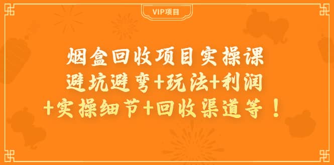 烟盒回收项目实操课：避坑避弯 玩法 利润 实操细节 回收渠道等-小二项目网