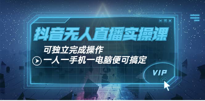 抖音无人直播实操课：可独立完成操作，一人一手机一电脑便可搞定-小二项目网