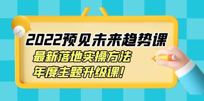 2022预见未来趋势课：最新落地实操方法，年度主题升级课-小二项目网