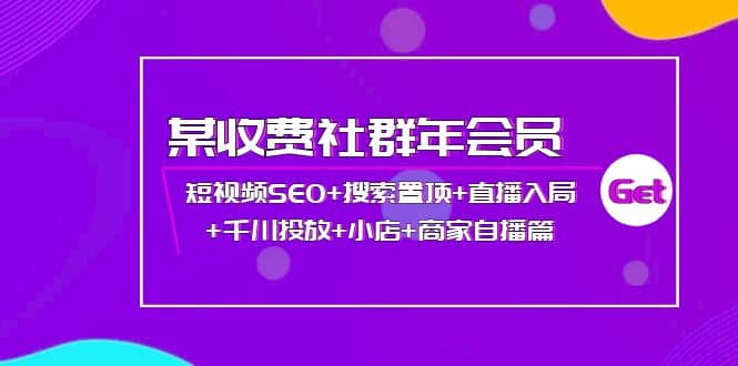 某收费社群年会员：短视频SEO 搜索置顶 直播入局 千川投放 小店 商家自播篇-小二项目网