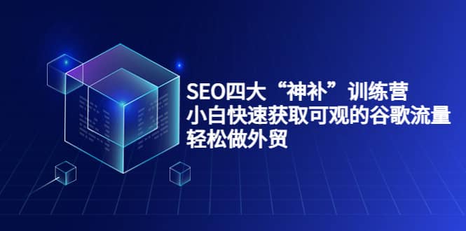 SEO四大“神补”训练营，小白快速获取可观的谷歌流量，轻松做外贸-小二项目网