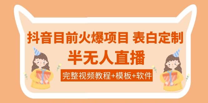 抖音目前火爆项目-表白定制：半无人直播，完整视频教程 模板 软件！-小二项目网