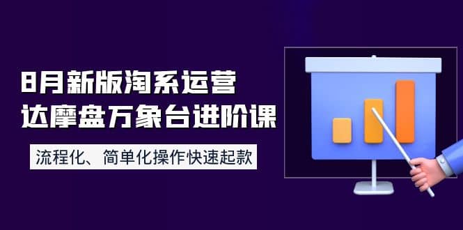 8月新版淘系运营达摩盘万象台进阶课：流程化、简单化操作快速起款-小二项目网