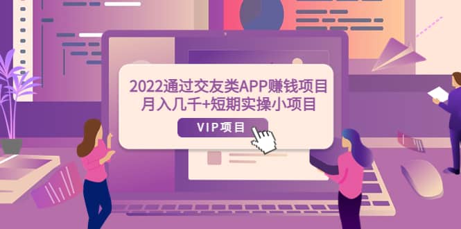 2022通过交友类APP赚钱项目：月入几千 短期实操小项目（可提现）-小二项目网