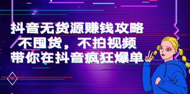 抖音无货源赚钱攻略，不囤货，不拍视频，带你在抖音疯狂爆单-小二项目网