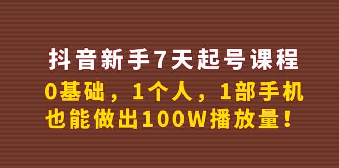 抖音新手7天起号课程：0基础，1个人，1部手机，也能做出100W播放量-小二项目网