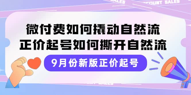 9月份新版正价起号，微付费如何撬动自然流，正价起号如何撕开自然流-小二项目网