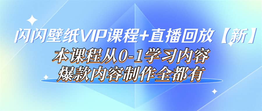 闪闪壁纸VIP课程 直播回放【新】本课程从0-1学习内容，爆款内容制作全都有-小二项目网