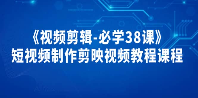 《视频剪辑-必学38课》短视频制作剪映视频教程课程-小二项目网