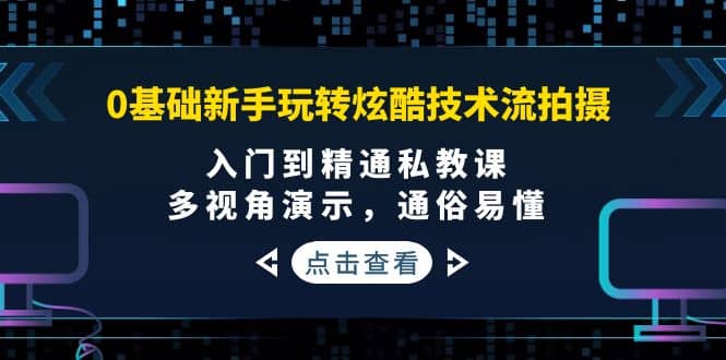 0基础新手玩转炫酷技术流拍摄：入门到精通私教课，多视角演示，通俗易懂-小二项目网