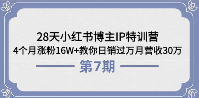 28天小红书博主IP特训营《第6 7期》4个月涨粉16W 教你日销过万月营收30万-小二项目网