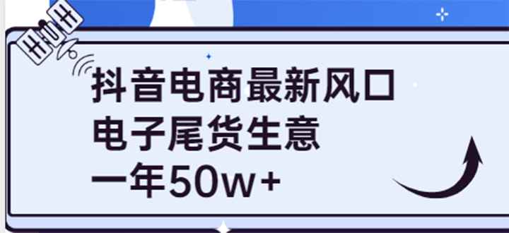 抖音电商最新风口，利用信息差做电子尾货生意，一年50w （7节课 货源渠道)-小二项目网