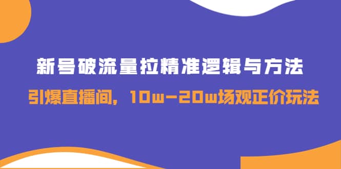 新号破流量拉精准逻辑与方法，引爆直播间，10w-20w场观正价玩法-小二项目网