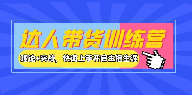 达人带货训练营，理论 实战，快速上手开启主播生涯！-小二项目网