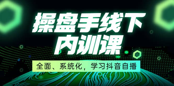 某收费培训第22期·操盘手线下内训课，全面、系统化，学习抖音自播-小二项目网