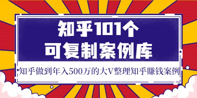 知乎101个可复制案例库，知乎做到年入500万的大V整理知乎賺钱案例-小二项目网