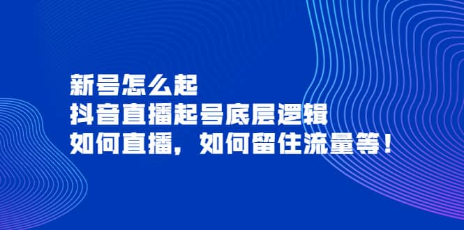 新号怎么起，抖音直播起号底层逻辑，如何直播，如何留住流量等-小二项目网