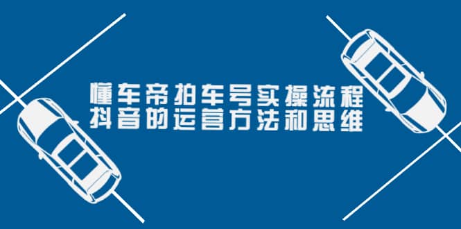 懂车帝拍车号实操流程：抖音的运营方法和思维（价值699元）-小二项目网