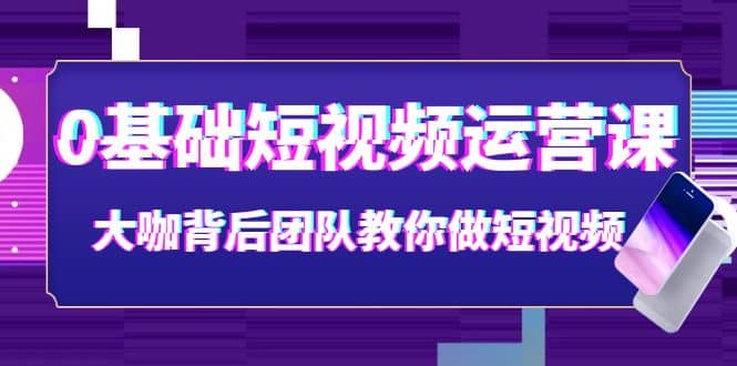 0基础短视频运营课：大咖背后团队教你做短视频（28节课时）-小二项目网