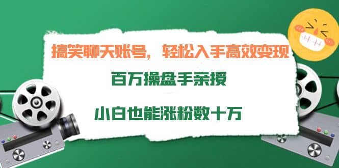 搞笑聊天账号，轻松入手高效变现，百万操盘手亲授，小白也能涨粉数十万-小二项目网