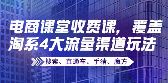 某电商课堂收费课，覆盖淘系4大流量渠道玩法【搜索、直通车、手猜、魔方】-小二项目网