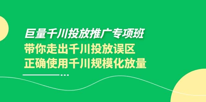 巨量千川投放推广专项班，带你走出千川投放误区正确使用千川规模化放量-小二项目网