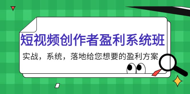 短视频创作者盈利系统班，实战，系统，落地给您想要的盈利方案-小二项目网