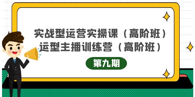 实战型运营实操课第9期 运营型主播训练营第9期，高阶班（51节课）-小二项目网